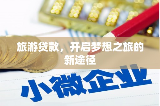 改则旅游贷款，开启梦想之旅的新途径
