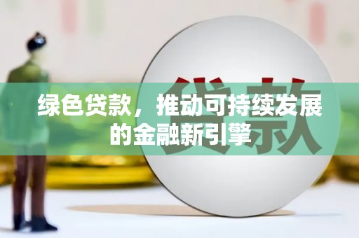 文圣绿色贷款，推动可持续发展的金融新引擎