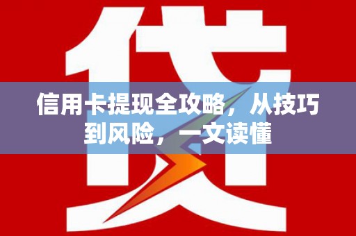 中方信用卡提现全攻略，从技巧到风险，一文读懂