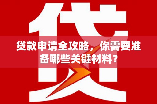 路北贷款申请全攻略，你需要准备哪些关键材料？