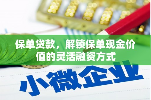 长葛保单贷款，解锁保单现金价值的灵活融资方式