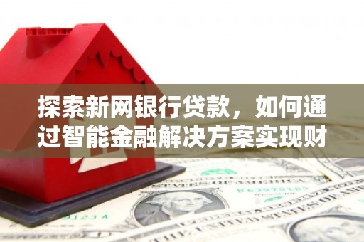 广水探索新网银行贷款，如何通过智能金融解决方案实现财富增长