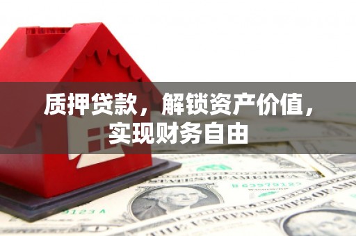 灵宝质押贷款，解锁资产价值，实现财务自由