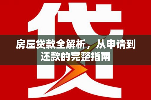 龙游房屋贷款全解析，从申请到还款的完整指南