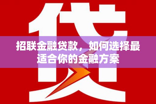 戚墅堰招联金融贷款，如何选择最适合你的金融方案