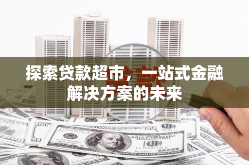 峨边探索贷款超市，一站式金融解决方案的未来