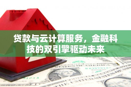 西丰贷款与云计算服务，金融科技的双引擎驱动未来