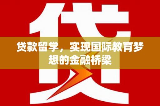 吉隆贷款留学，实现国际教育梦想的金融桥梁