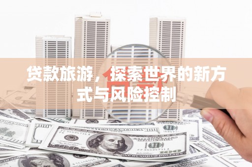 东明贷款旅游，探索世界的新方式与风险控制