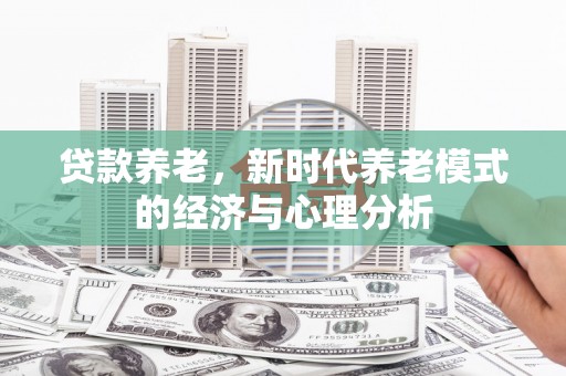 金安贷款养老，新时代养老模式的经济与心理分析