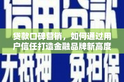 禅城贷款口碑营销，如何通过用户信任打造金融品牌新高度