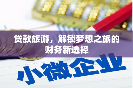 临西贷款旅游，解锁梦想之旅的财务新选择