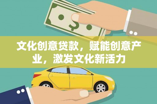 明山文化创意贷款，赋能创意产业，激发文化新活力
