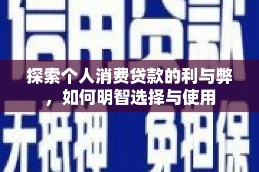 英德探索个人消费贷款的利与弊，如何明智选择与使用