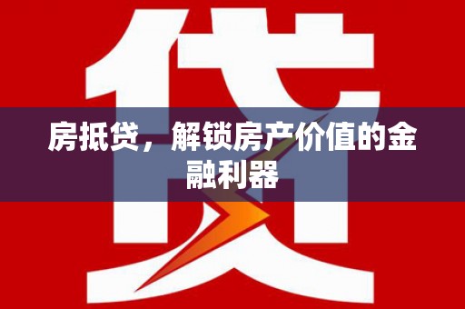 虾峙房抵贷，解锁房产价值的金融利器
