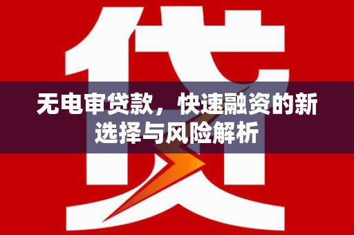 永登无电审贷款，快速融资的新选择与风险解析
