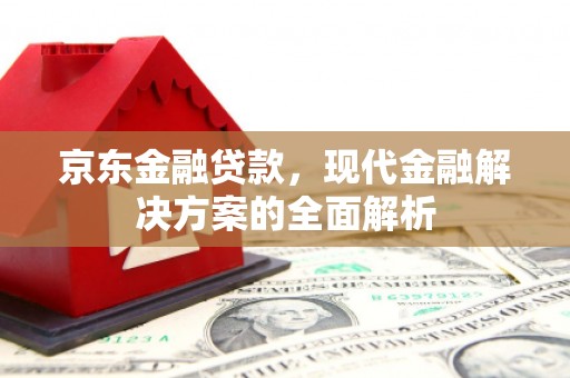 阿里山京东金融贷款，现代金融解决方案的全面解析