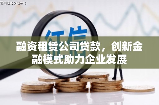 三角融资租赁公司贷款，创新金融模式助力企业发展