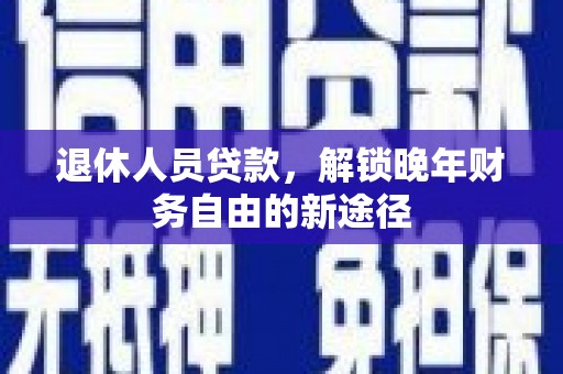 吉隆退休人员贷款，解锁晚年财务自由的新途径