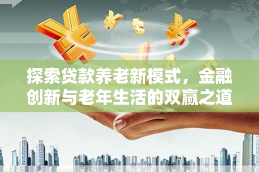 张掖探索贷款养老新模式，金融创新与老年生活的双赢之道