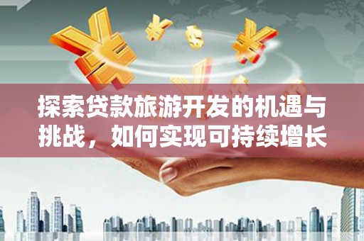 观塘探索贷款旅游开发的机遇与挑战，如何实现可持续增长