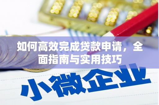 乡城如何高效完成贷款申请，全面指南与实用技巧