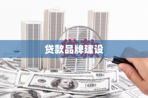闵行贷款品牌建设