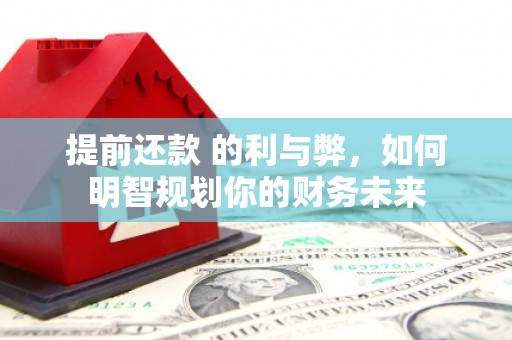 府谷提前还款 的利与弊，如何明智规划你的财务未来
