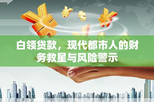 太白白领贷款，现代都市人的财务救星与风险警示