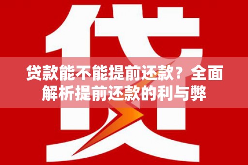 呼伦贝尔贷款能不能提前还款？全面解析提前还款的利与弊