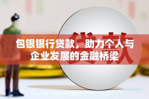 界首包银银行贷款，助力个人与企业发展的金融桥梁