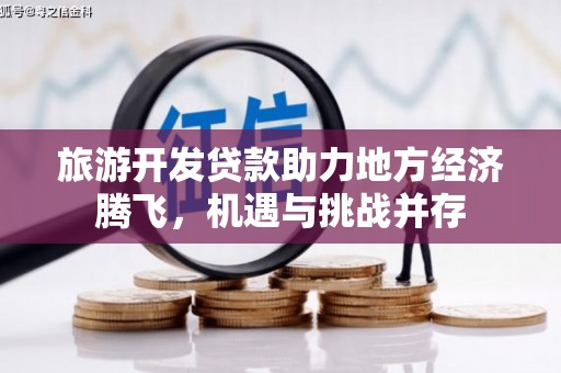 贞丰旅游开发贷款助力地方经济腾飞，机遇与挑战并存