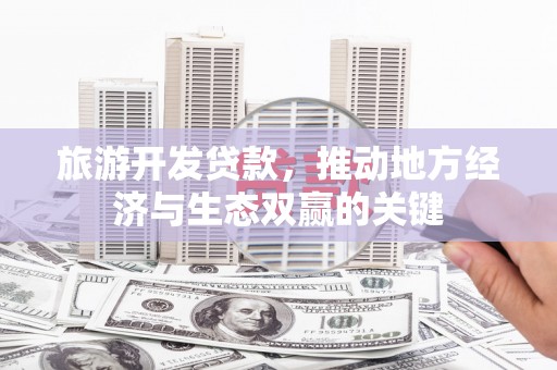 丰都旅游开发贷款，推动地方经济与生态双赢的关键