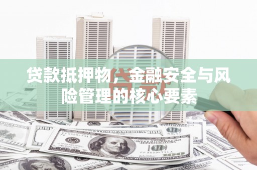 茂林贷款抵押物，金融安全与风险管理的核心要素