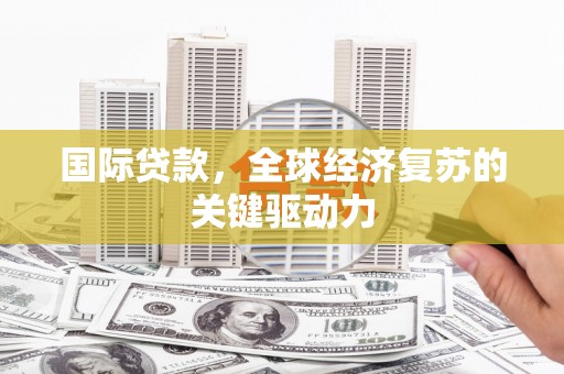 丹徒国际贷款，全球经济复苏的关键驱动力