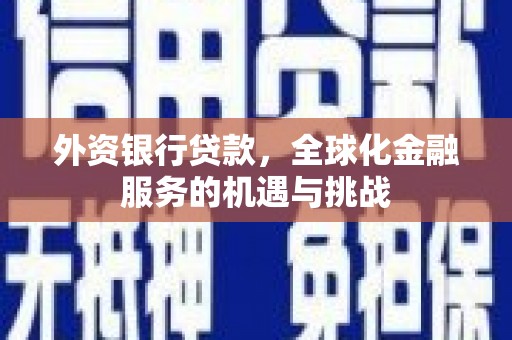 观塘外资银行贷款，全球化金融服务的机遇与挑战