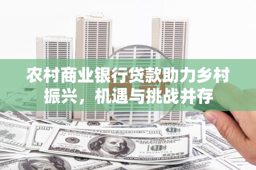 特克斯农村商业银行贷款助力乡村振兴，机遇与挑战并存