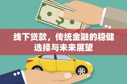太白线下贷款，传统金融的稳健选择与未来展望