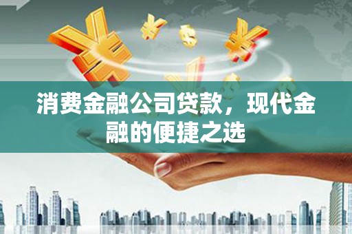 禄丰消费金融公司贷款，现代金融的便捷之选
