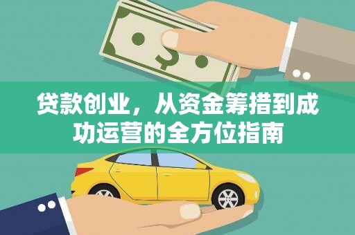 环江贷款创业，从资金筹措到成功运营的全方位指南