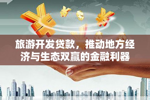 五峰旅游开发贷款，推动地方经济与生态双赢的金融利器