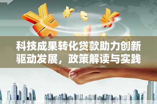灌云科技成果转化贷款助力创新驱动发展，政策解读与实践探索