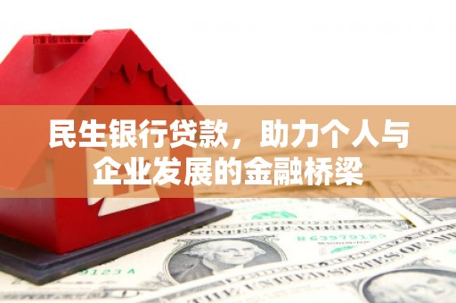 怀集民生银行贷款，助力个人与企业发展的金融桥梁
