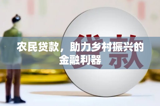 会理农民贷款，助力乡村振兴的金融利器