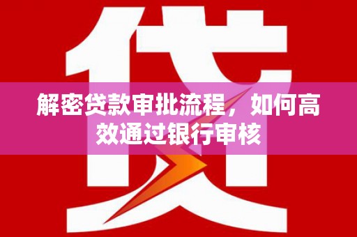 攸县解密贷款审批流程，如何高效通过银行审核