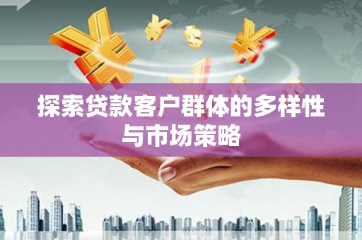 成华探索贷款客户群体的多样性与市场策略