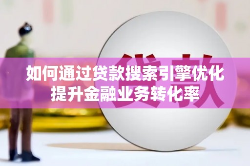 天元如何通过贷款搜索引擎优化提升金融业务转化率