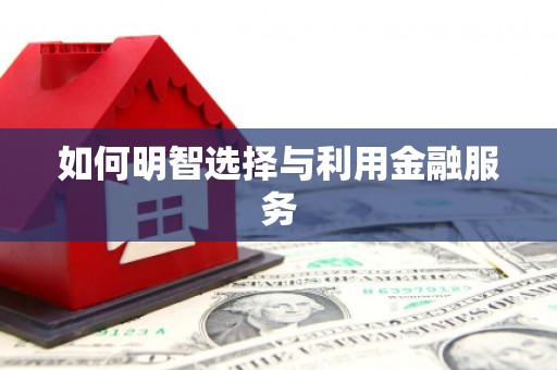 雾峰如何明智选择与利用金融服务
