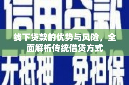 昌都线下贷款的优势与风险，全面解析传统借贷方式