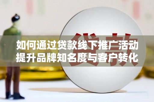 北投如何通过贷款线下推广活动提升品牌知名度与客户转化率